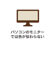 パソコンのモニターの色では伝わらない